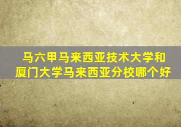 马六甲马来西亚技术大学和厦门大学马来西亚分校哪个好