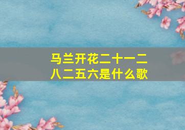 马兰开花二十一二八二五六是什么歌