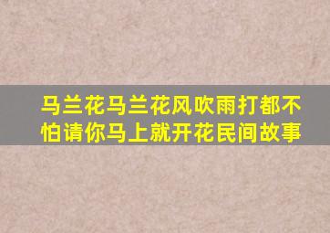 马兰花马兰花风吹雨打都不怕请你马上就开花民间故事