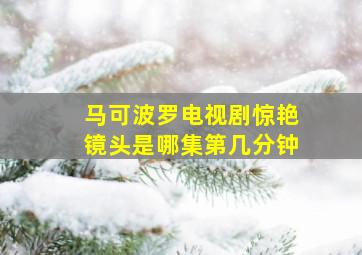 马可波罗电视剧惊艳镜头是哪集第几分钟