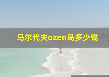 马尔代夫ozen岛多少钱