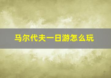 马尔代夫一日游怎么玩