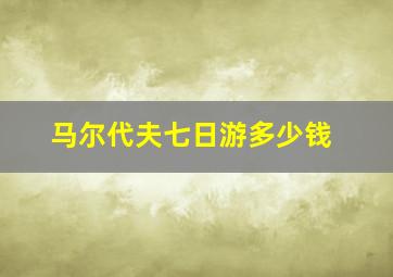 马尔代夫七日游多少钱