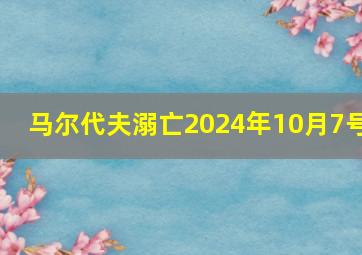 马尔代夫溺亡2024年10月7号