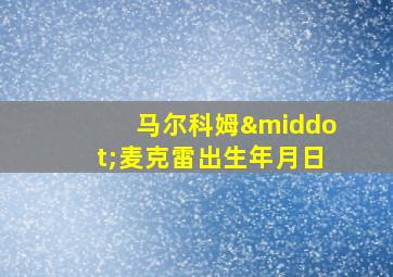 马尔科姆·麦克雷出生年月日