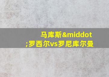 马库斯·罗西尔vs罗尼库尔曼