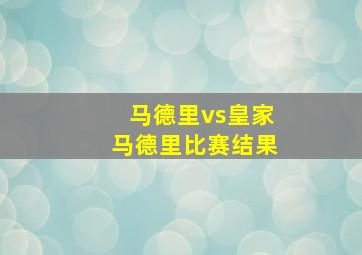 马德里vs皇家马德里比赛结果