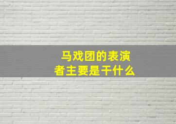 马戏团的表演者主要是干什么