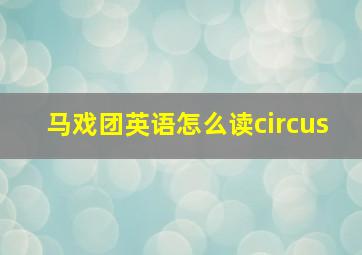 马戏团英语怎么读circus