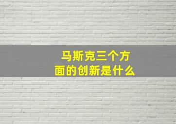 马斯克三个方面的创新是什么