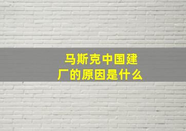 马斯克中国建厂的原因是什么