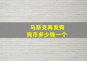 马斯克再发狗狗币多少钱一个