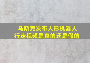 马斯克发布人形机器人行走视频是真的还是假的