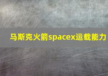 马斯克火箭spacex运载能力