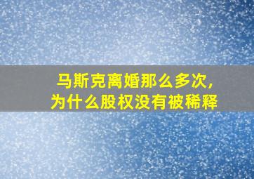 马斯克离婚那么多次,为什么股权没有被稀释