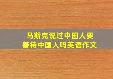 马斯克说过中国人要善待中国人吗英语作文