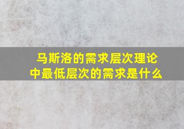 马斯洛的需求层次理论中最低层次的需求是什么