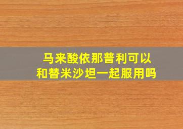 马来酸依那普利可以和替米沙坦一起服用吗