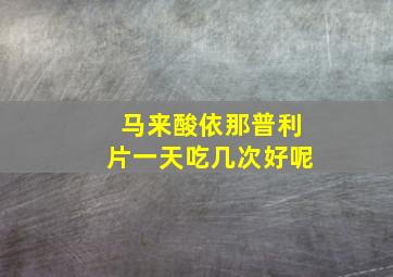 马来酸依那普利片一天吃几次好呢