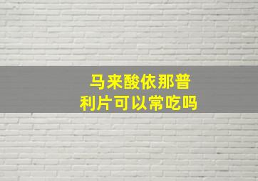 马来酸依那普利片可以常吃吗