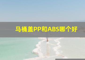 马桶盖PP和ABS哪个好