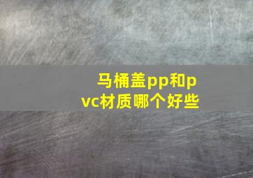 马桶盖pp和pvc材质哪个好些