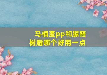 马桶盖pp和脲醛树脂哪个好用一点