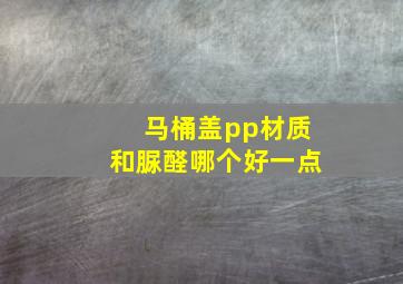 马桶盖pp材质和脲醛哪个好一点