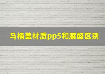 马桶盖材质pp5和脲醛区别