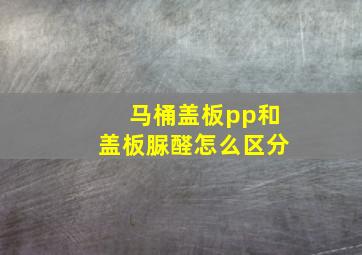 马桶盖板pp和盖板脲醛怎么区分