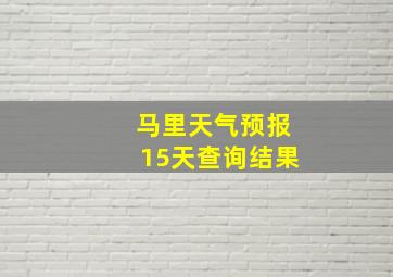 马里天气预报15天查询结果