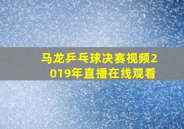 马龙乒乓球决赛视频2019年直播在线观看