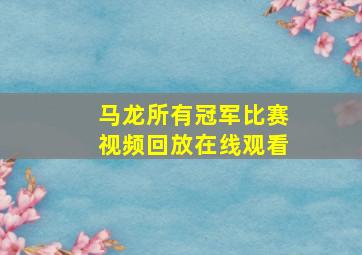 马龙所有冠军比赛视频回放在线观看