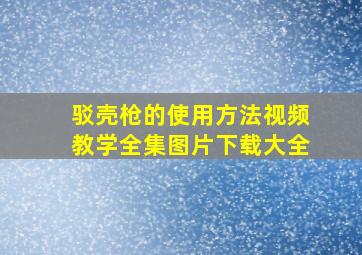 驳壳枪的使用方法视频教学全集图片下载大全