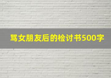 骂女朋友后的检讨书500字