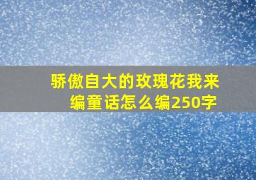 骄傲自大的玫瑰花我来编童话怎么编250字