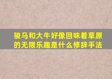 骏马和大牛好像回味着草原的无限乐趣是什么修辞手法