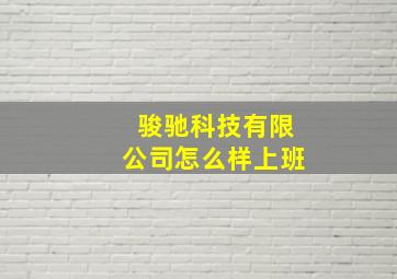 骏驰科技有限公司怎么样上班