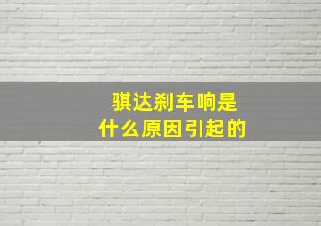 骐达刹车响是什么原因引起的