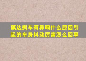 骐达刹车有异响什么原因引起的车身抖动厉害怎么回事