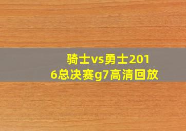 骑士vs勇士2016总决赛g7高清回放