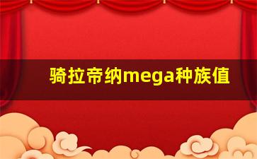 骑拉帝纳mega种族值