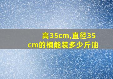 高35cm,直径35cm的桶能装多少斤油