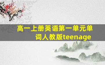 高一上册英语第一单元单词人教版teenage