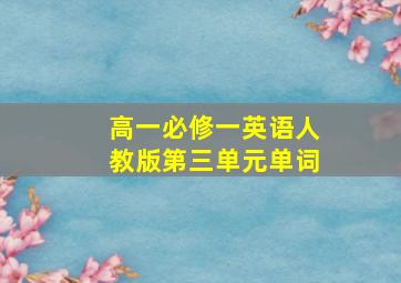 高一必修一英语人教版第三单元单词