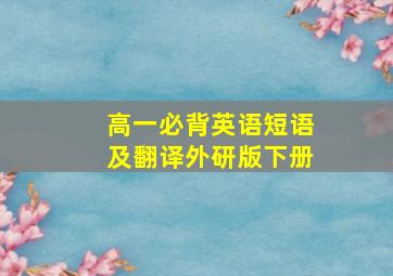 高一必背英语短语及翻译外研版下册