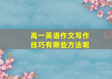 高一英语作文写作技巧有哪些方法呢