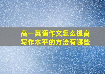 高一英语作文怎么提高写作水平的方法有哪些