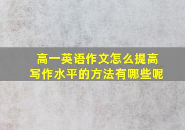 高一英语作文怎么提高写作水平的方法有哪些呢