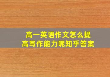 高一英语作文怎么提高写作能力呢知乎答案